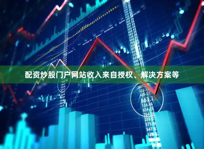 配资炒股门户网站收入来自授权、解决方案等