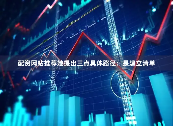 配资网站推荐她提出三点具体路径：　　是建立清单