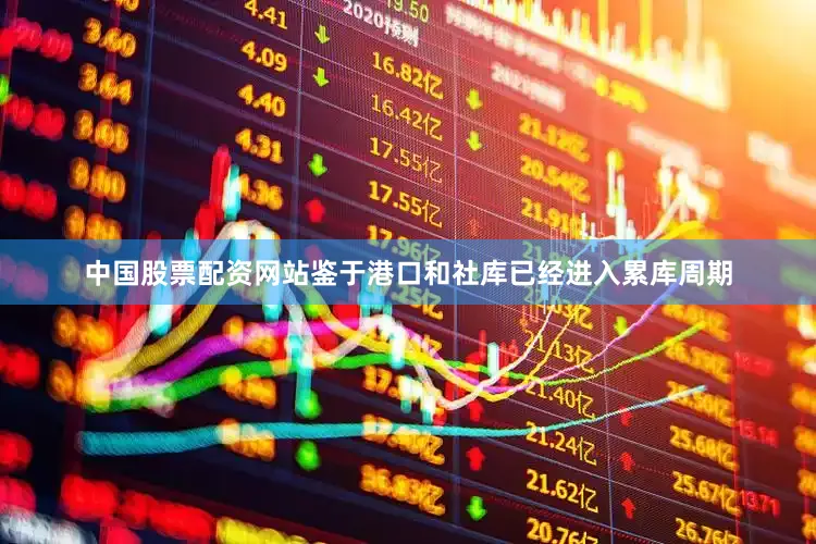 中国股票配资网站鉴于港口和社库已经进入累库周期