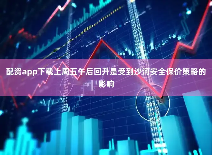 配资app下载上周五午后回升是受到沙河安全保价策略的影响