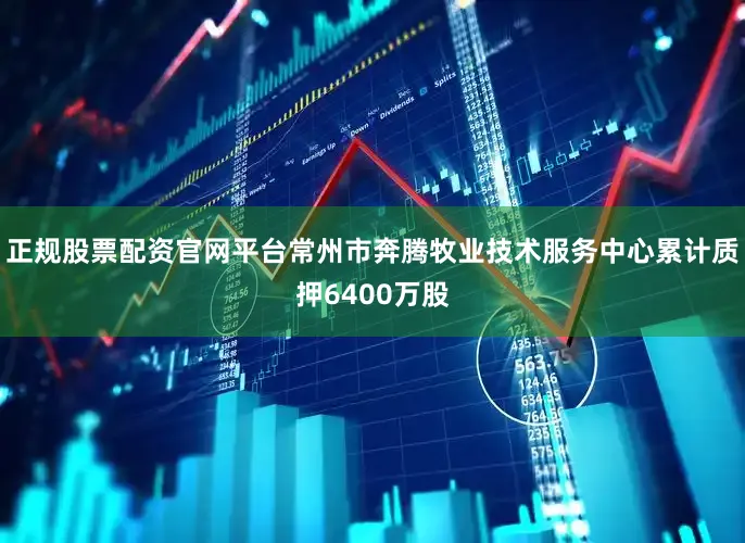 正规股票配资官网平台常州市奔腾牧业技术服务中心累计质押6400万股