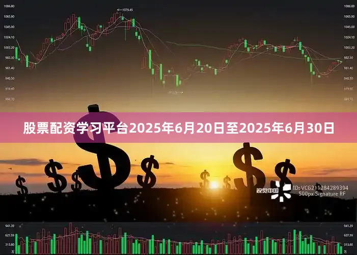 股票配资学习平台2025年6月20日至2025年6月30日