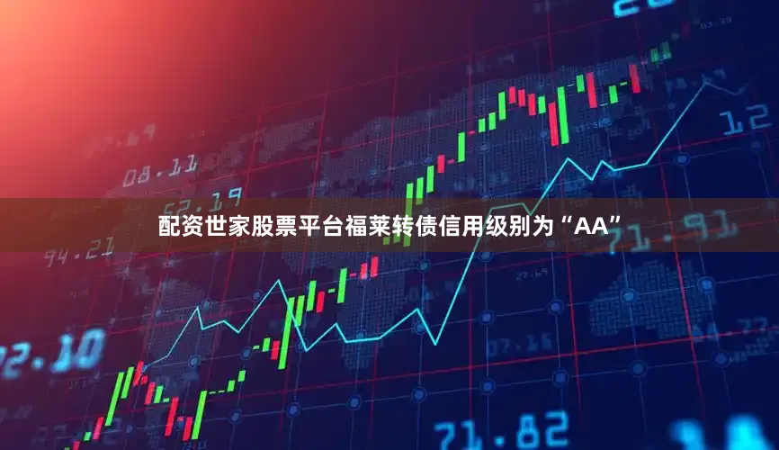 配资世家股票平台福莱转债信用级别为“AA”