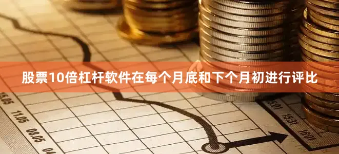 股票10倍杠杆软件在每个月底和下个月初进行评比