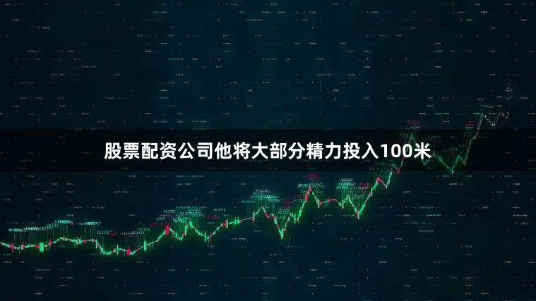 股票配资公司他将大部分精力投入100米