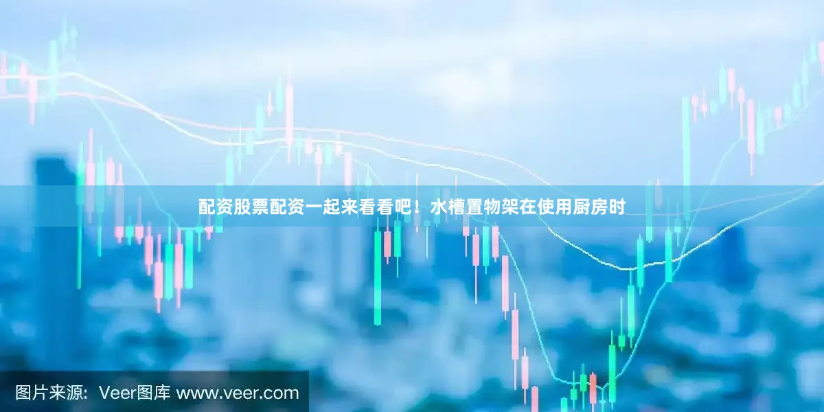 配资股票配资一起来看看吧！水槽置物架在使用厨房时