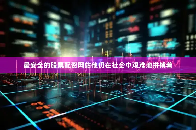 最安全的股票配资网站他仍在社会中艰难地拼搏着