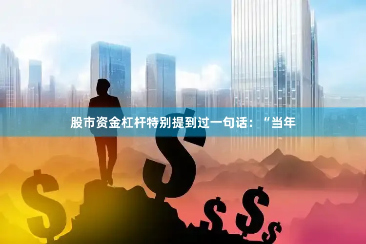 股市资金杠杆特别提到过一句话：“当年