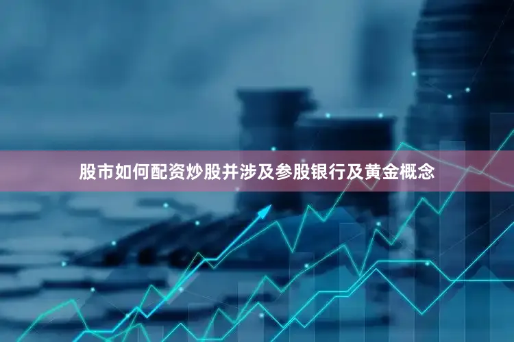 股市如何配资炒股并涉及参股银行及黄金概念