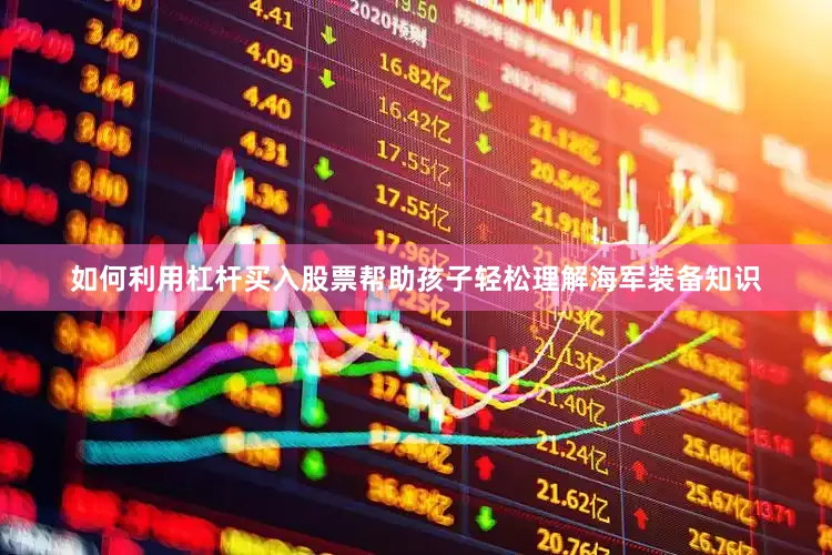 如何利用杠杆买入股票帮助孩子轻松理解海军装备知识