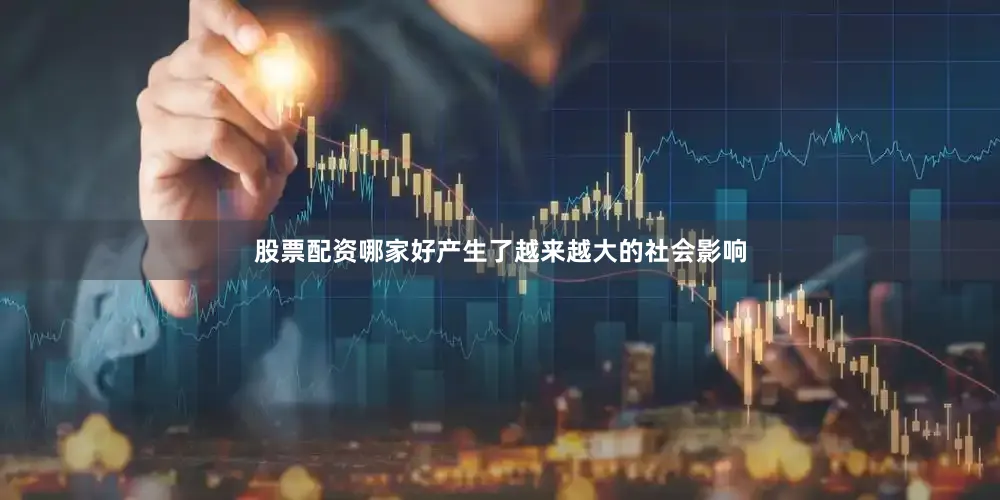 股票配资哪家好产生了越来越大的社会影响