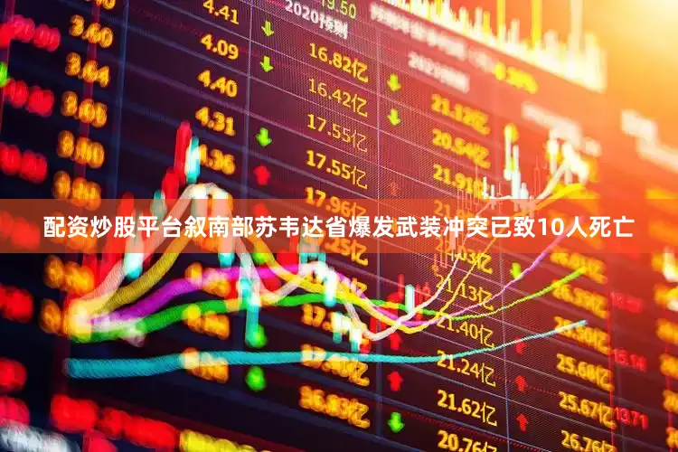 配资炒股平台叙南部苏韦达省爆发武装冲突已致10人死亡