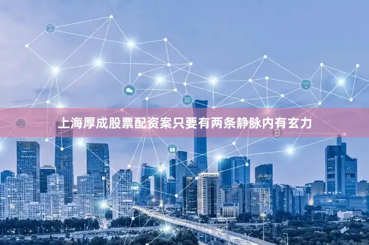 上海厚成股票配资案只要有两条静脉内有玄力