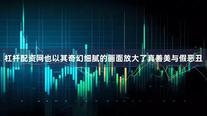 杠杆配资网也以其奇幻细腻的画面放大了真善美与假恶丑
