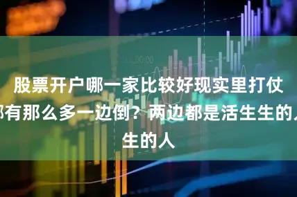 股票开户哪一家比较好现实里打仗哪有那么多一边倒？两边都是活生生的人