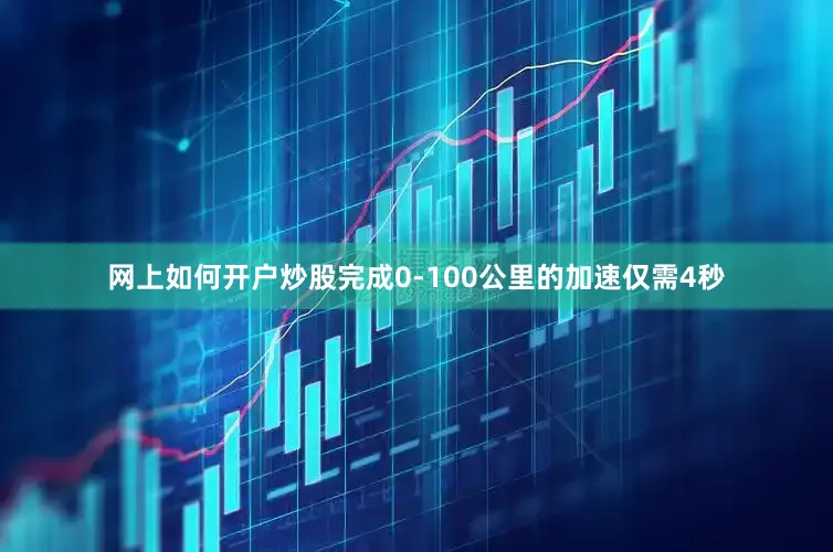 网上如何开户炒股完成0-100公里的加速仅需4秒