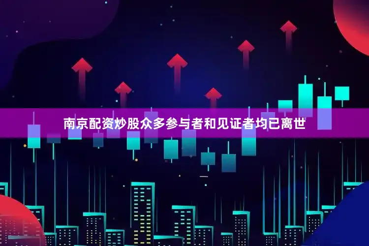 南京配资炒股众多参与者和见证者均已离世