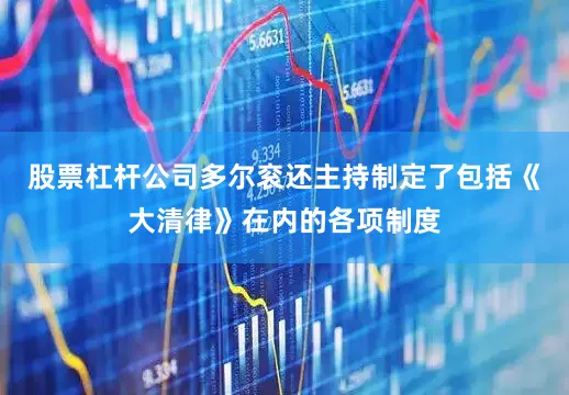股票杠杆公司多尔衮还主持制定了包括《大清律》在内的各项制度