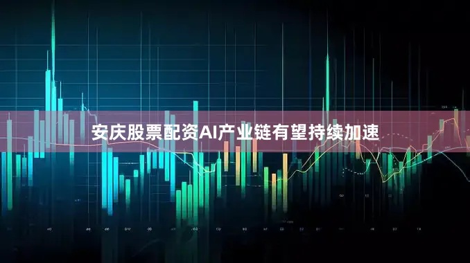 安庆股票配资AI产业链有望持续加速