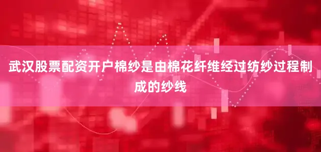 武汉股票配资开户棉纱是由棉花纤维经过纺纱过程制成的纱线