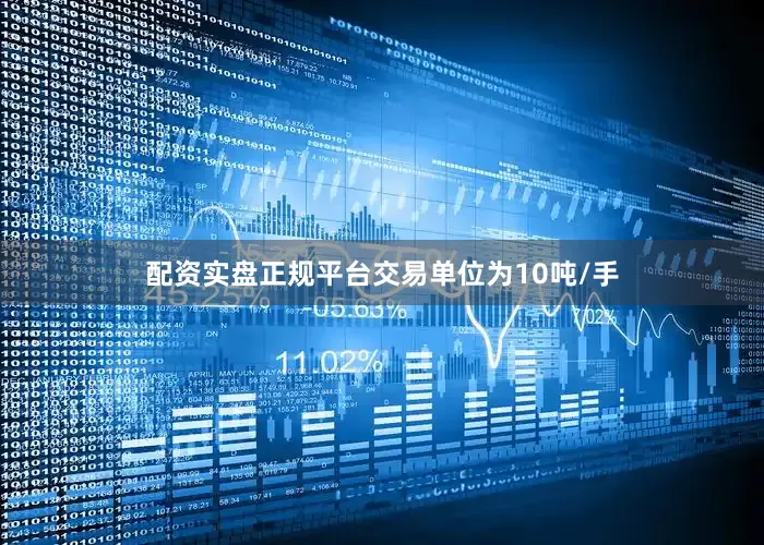 配资实盘正规平台交易单位为10吨/手