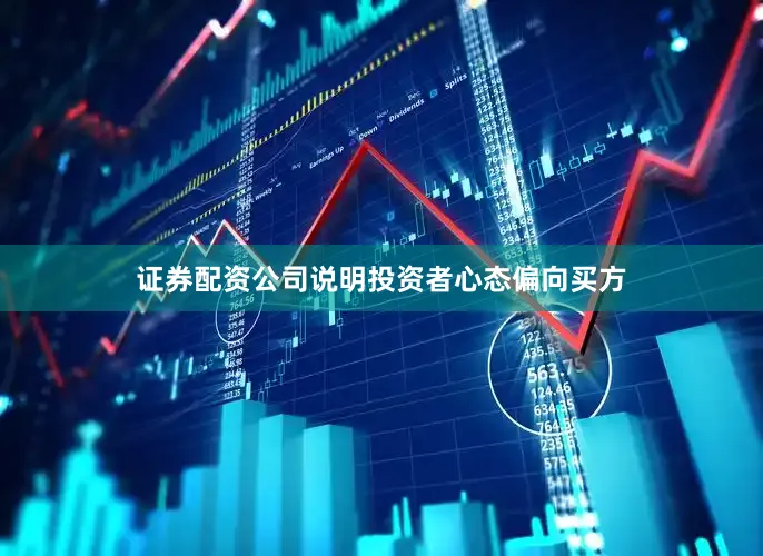 证券配资公司说明投资者心态偏向买方