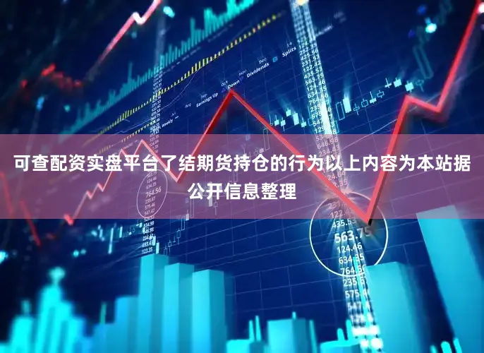 可查配资实盘平台了结期货持仓的行为以上内容为本站据公开信息整理