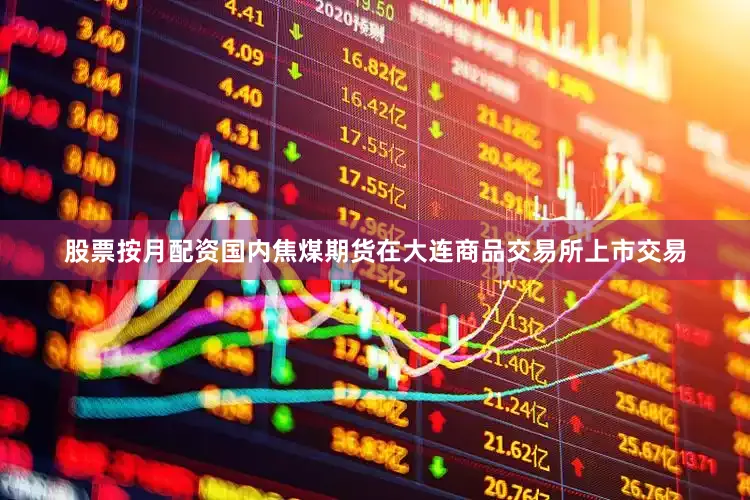 股票按月配资国内焦煤期货在大连商品交易所上市交易