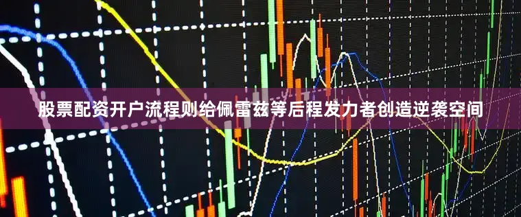 股票配资开户流程则给佩雷兹等后程发力者创造逆袭空间
