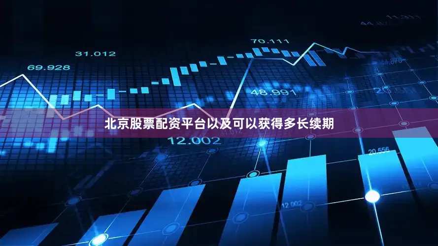 北京股票配资平台以及可以获得多长续期