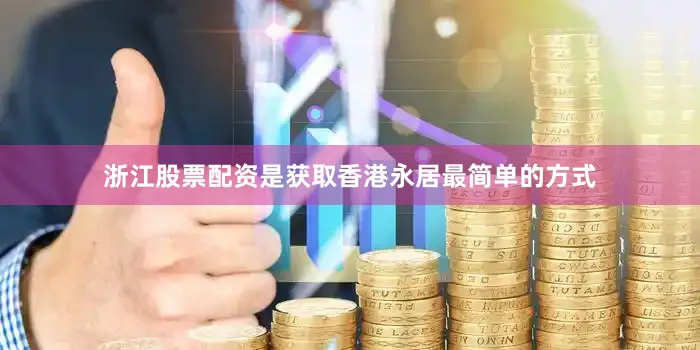 浙江股票配资是获取香港永居最简单的方式