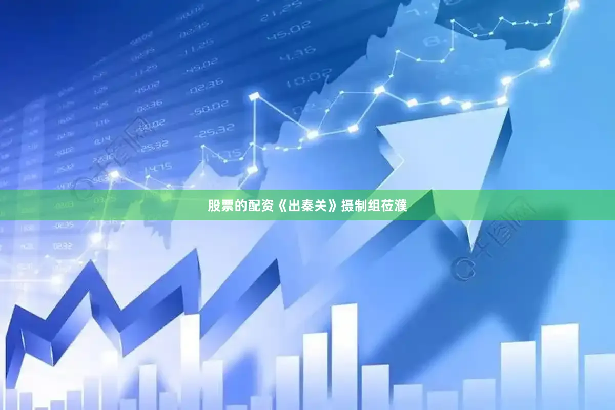 股票的配资《出秦关》摄制组莅濮