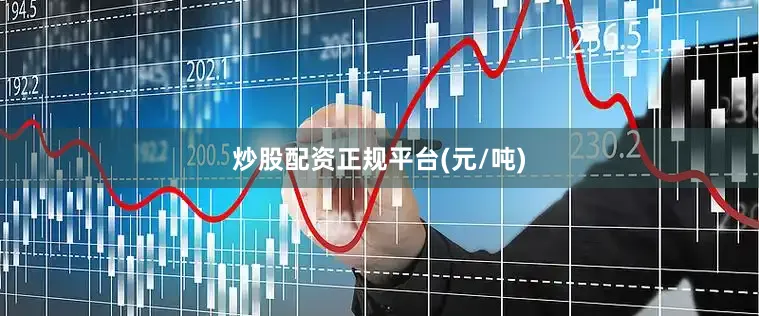 炒股配资正规平台(元/吨)