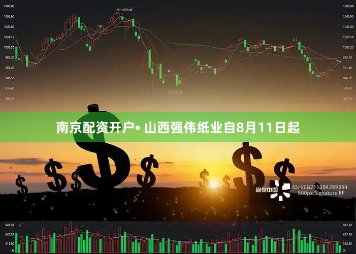 南京配资开户• 山西强伟纸业自8月11日起