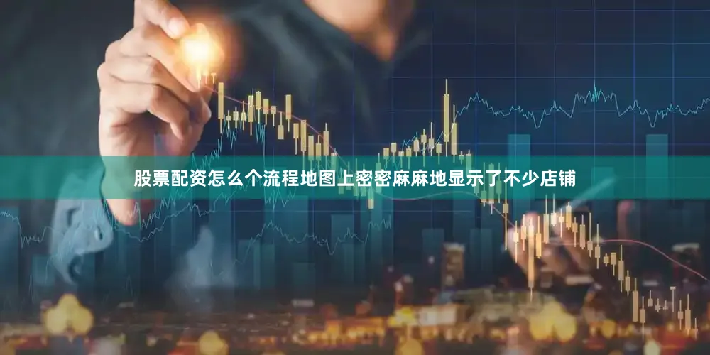 股票配资怎么个流程地图上密密麻麻地显示了不少店铺