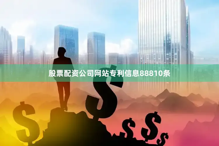 股票配资公司网站专利信息88810条