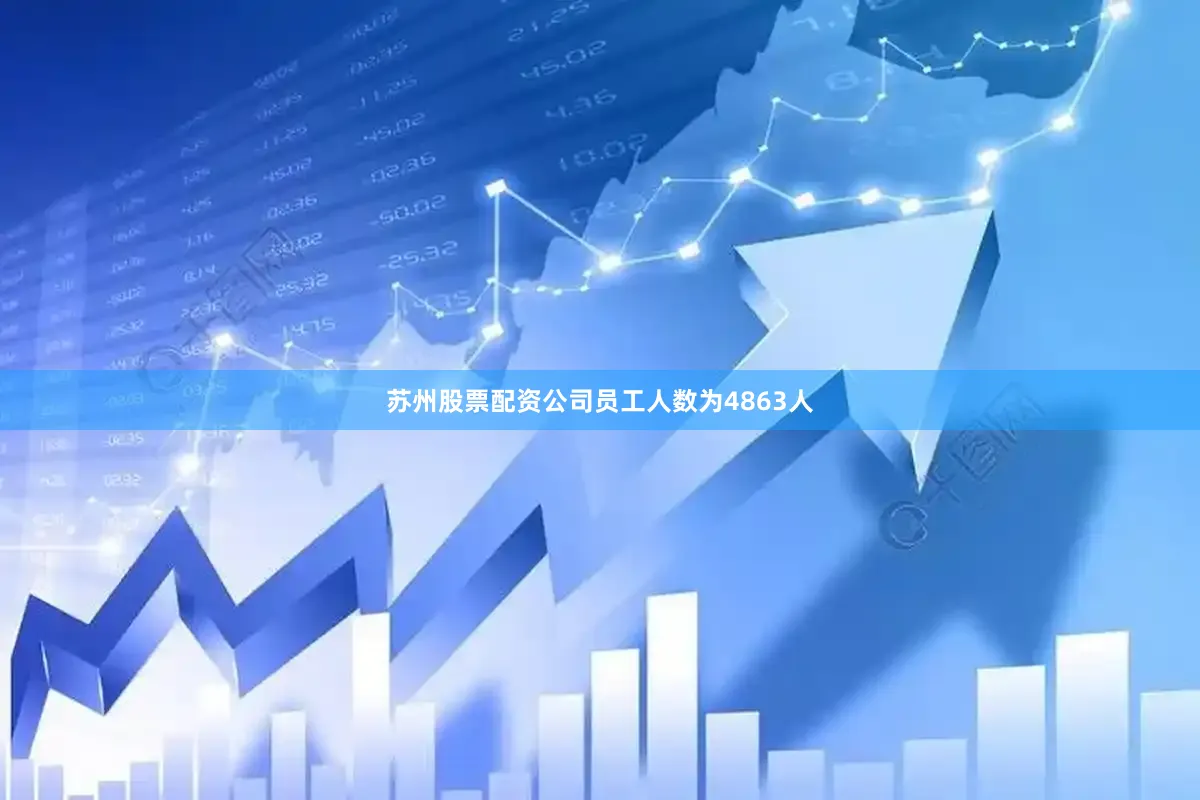 苏州股票配资公司员工人数为4863人