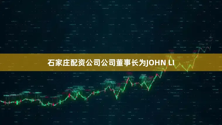 石家庄配资公司公司董事长为JOHN LI
