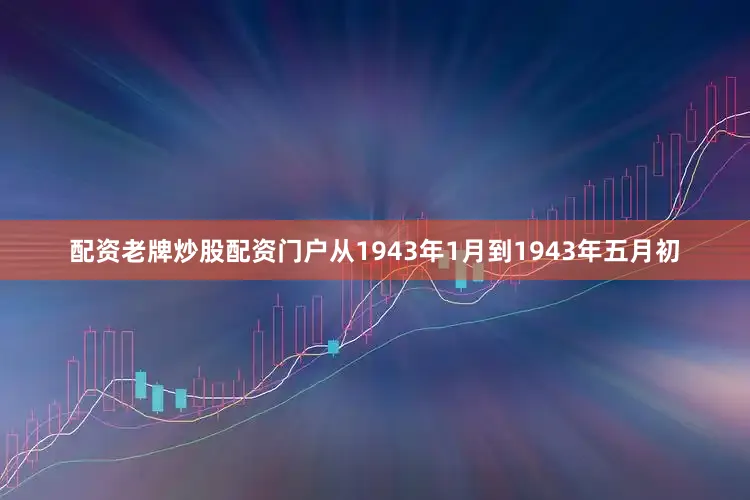 配资老牌炒股配资门户从1943年1月到1943年五月初