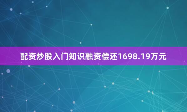 配资炒股入门知识融资偿还1698.19万元