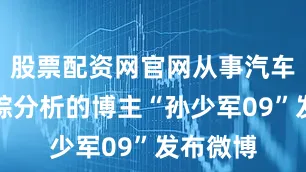 股票配资网官网从事汽车数据跟踪分析的博主“孙少军09”发布微博