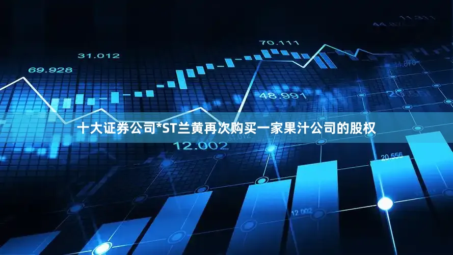 十大证券公司*ST兰黄再次购买一家果汁公司的股权