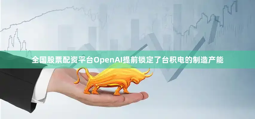 全国股票配资平台OpenAI提前锁定了台积电的制造产能
