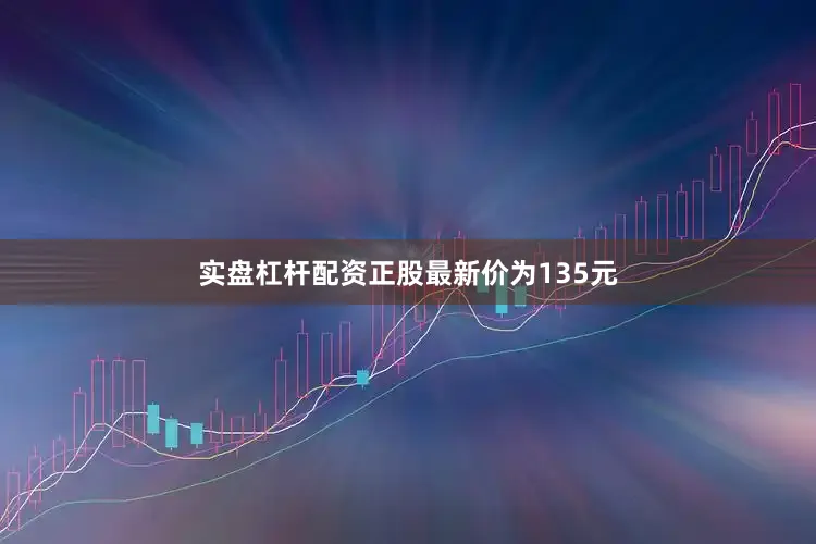 实盘杠杆配资正股最新价为135元
