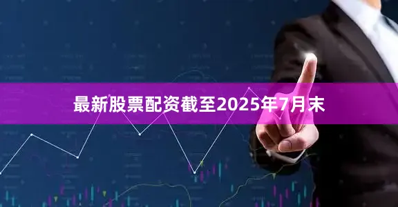 最新股票配资截至2025年7月末