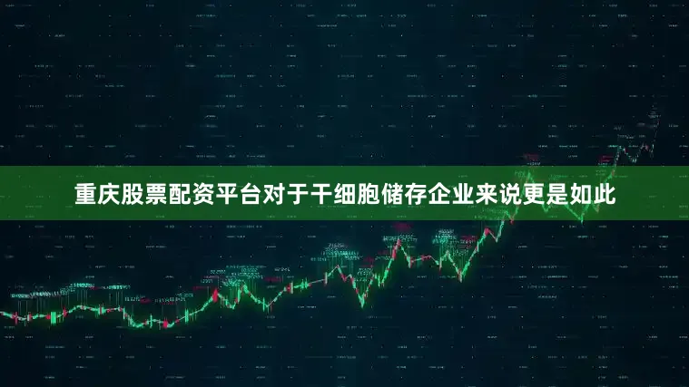重庆股票配资平台对于干细胞储存企业来说更是如此