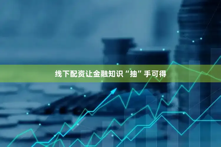 线下配资让金融知识“抽”手可得