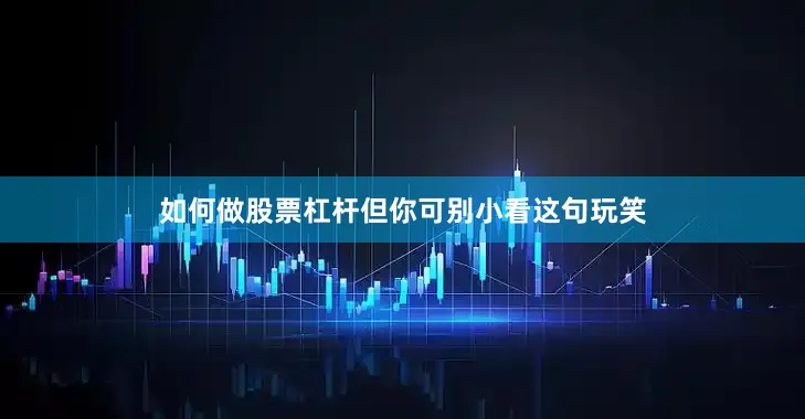 如何做股票杠杆但你可别小看这句玩笑