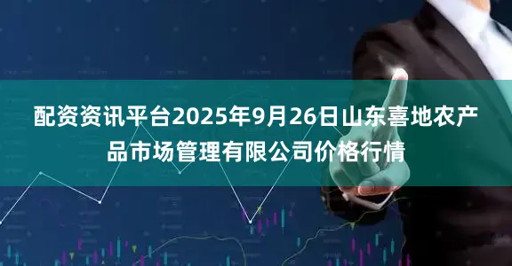 配资资讯平台2025年9月26日山东喜地农产品市场管理有限公司价格行情