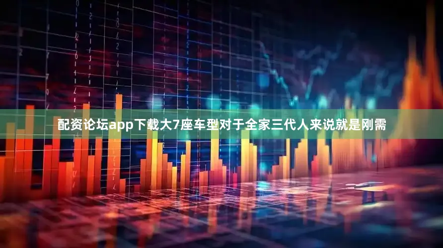 配资论坛app下载大7座车型对于全家三代人来说就是刚需